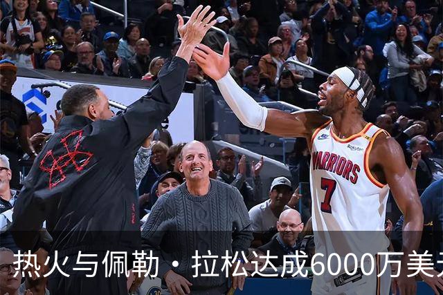 热火与佩勒·拉松达成6000万美元四年续约协议